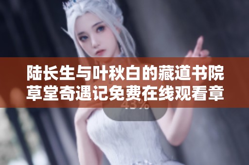 陆长生与叶秋白的藏道书院草堂奇遇记免费在线观看章节解析