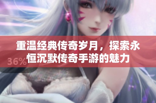 重温经典传奇岁月，探索永恒沉默传奇手游的魅力