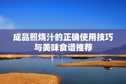 成品照烧汁的正确使用技巧与美味食谱推荐