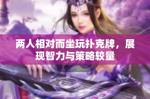 两人相对而坐玩扑克牌，展现智力与策略较量