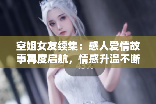 空姐女友续集：感人爱情故事再度启航，情感升温不断