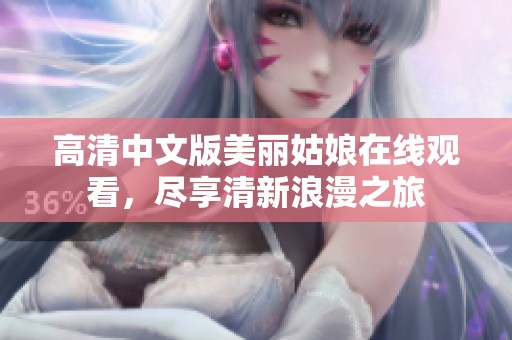 高清中文版美丽姑娘在线观看，尽享清新浪漫之旅