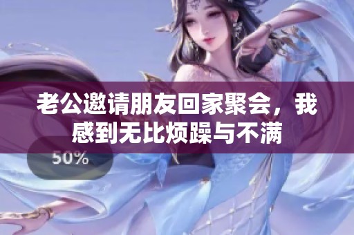 老公邀请朋友回家聚会，我感到无比烦躁与不满
