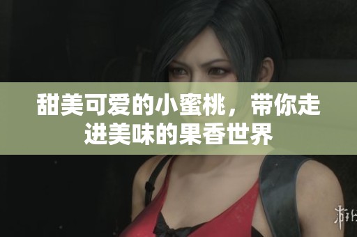 甜美可爱的小蜜桃，带你走进美味的果香世界