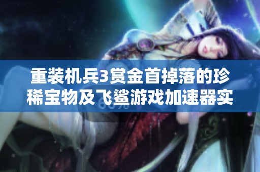 重装机兵3赏金首掉落的珍稀宝物及飞鲨游戏加速器实际效果分析