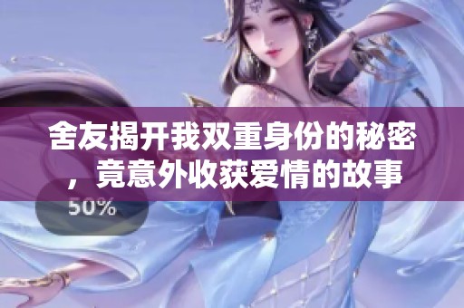 舍友揭开我双重身份的秘密，竟意外收获爱情的故事