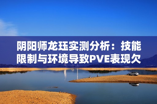 阴阳师龙珏实测分析：技能限制与环境导致PVE表现欠佳