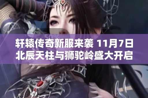 轩辕传奇新服来袭 11月7日北辰天柱与狮驼岭盛大开启