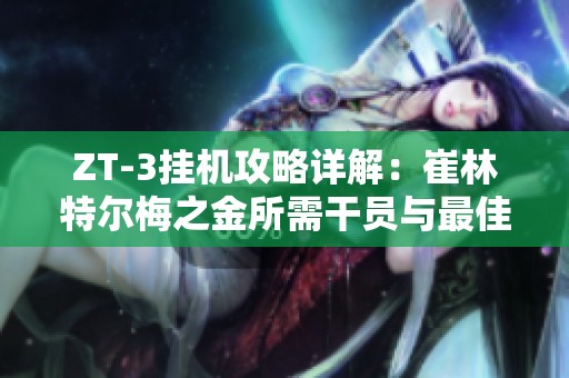 ZT-3挂机攻略详解：崔林特尔梅之金所需干员与最佳战术解析