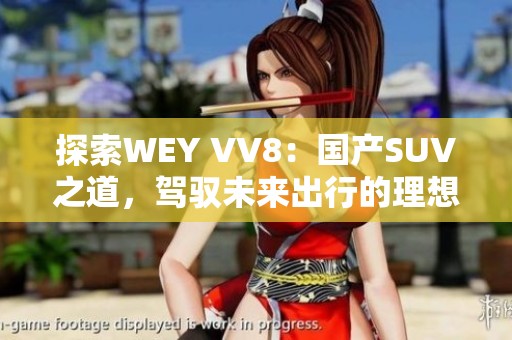 探索WEY VV8：国产SUV之道，驾驭未来出行的理想之选