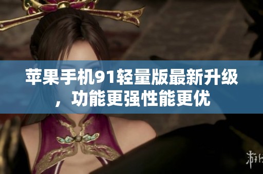 苹果手机91轻量版最新升级，功能更强性能更优