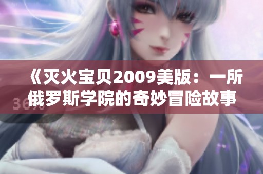 《灭火宝贝2009美版：一所俄罗斯学院的奇妙冒险故事》