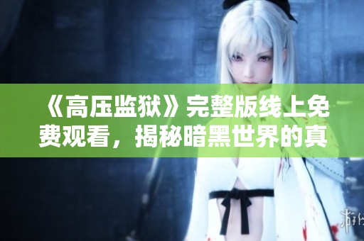 《高压监狱》完整版线上免费观看，揭秘暗黑世界的真实故事