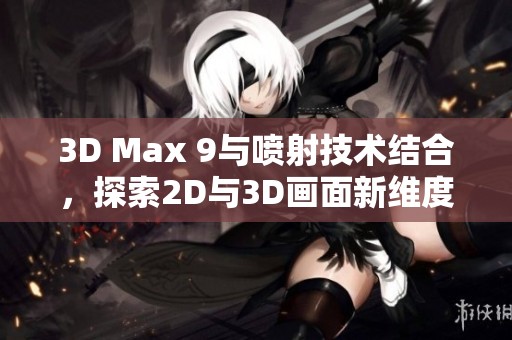 3D Max 9与喷射技术结合，探索2D与3D画面新维度