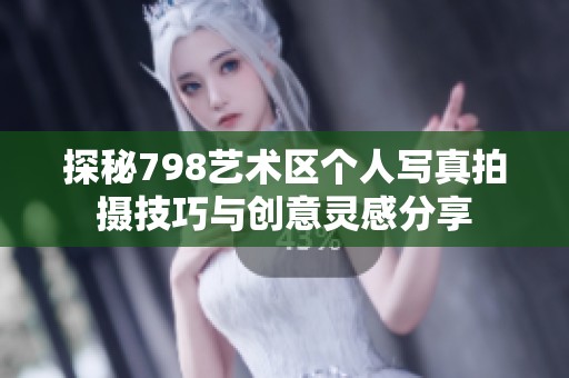 探秘798艺术区个人写真拍摄技巧与创意灵感分享