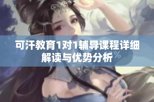 可汗教育1对1辅导课程详细解读与优势分析