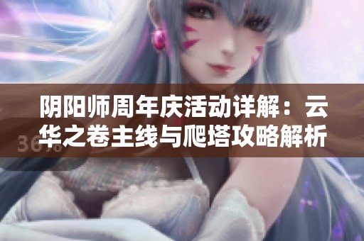 阴阳师周年庆活动详解：云华之卷主线与爬塔攻略解析