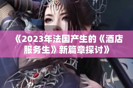 《2023年法国产生的《酒店服务生》新篇章探讨》