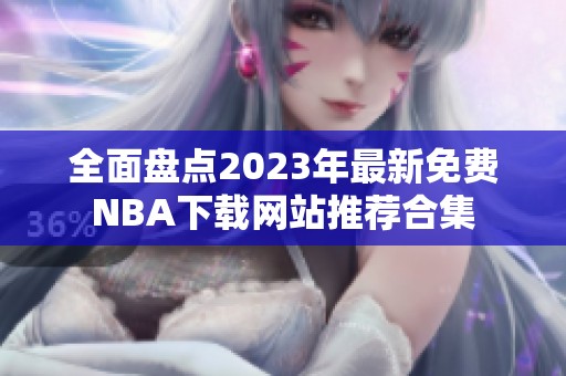 全面盘点2023年最新免费NBA下载网站推荐合集