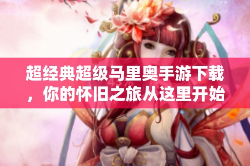 超经典超级马里奥手游下载，你的怀旧之旅从这里开始！