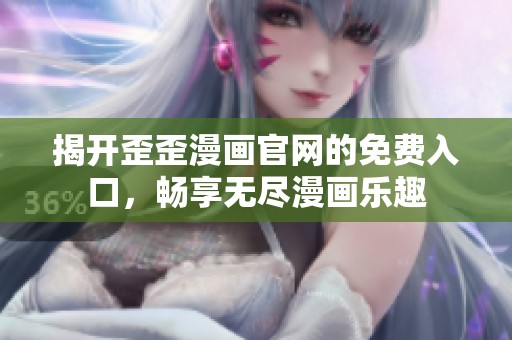 揭开歪歪漫画官网的免费入口，畅享无尽漫画乐趣