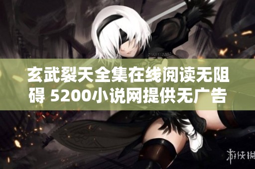 玄武裂天全集在线阅读无阻碍 5200小说网提供无广告体验
