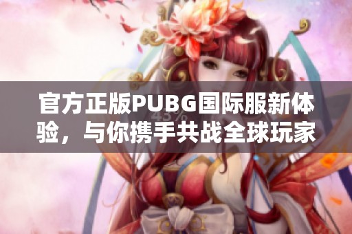 官方正版PUBG国际服新体验，与你携手共战全球玩家