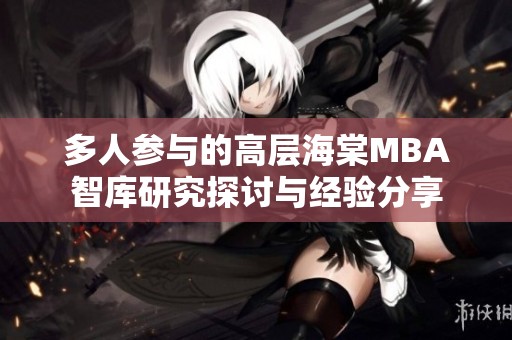 多人参与的高层海棠MBA智库研究探讨与经验分享