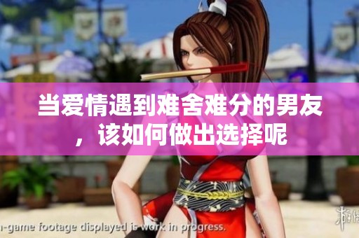 当爱情遇到难舍难分的男友，该如何做出选择呢
