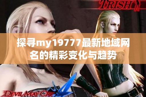 探寻my19777最新地域网名的精彩变化与趋势