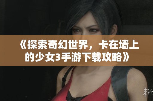 《探索奇幻世界，卡在墙上的少女3手游下载攻略》