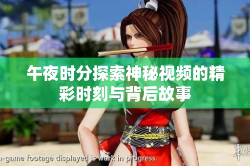 午夜时分探索神秘视频的精彩时刻与背后故事