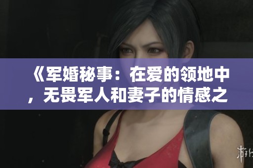 《军婚秘事：在爱的领地中，无畏军人和妻子的情感之旅》
