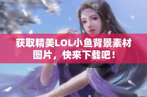 获取精美LOL小鱼背景素材图片，快来下载吧！