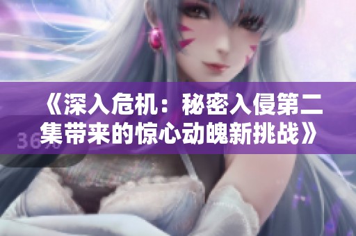 《深入危机：秘密入侵第二集带来的惊心动魄新挑战》