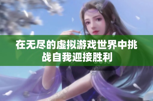 在无尽的虚拟游戏世界中挑战自我迎接胜利