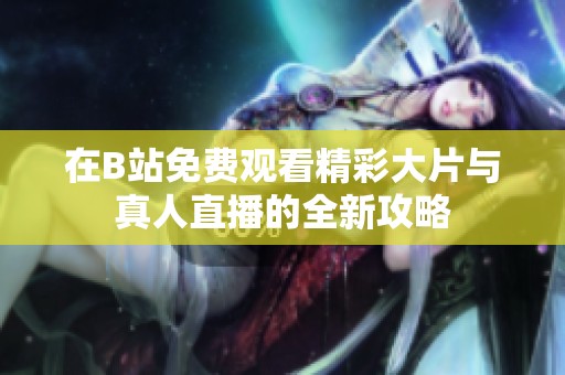在B站免费观看精彩大片与真人直播的全新攻略