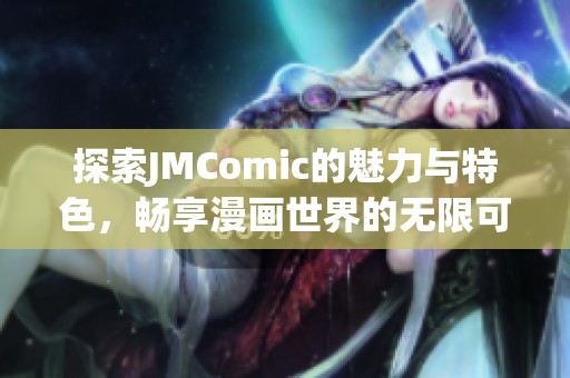 探索JMComic的魅力与特色，畅享漫画世界的无限可能