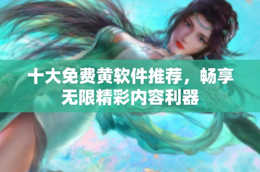 十大免费黄软件推荐，畅享无限精彩内容利器