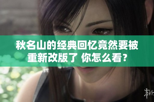 秋名山的经典回忆竟然要被重新改版了 你怎么看？