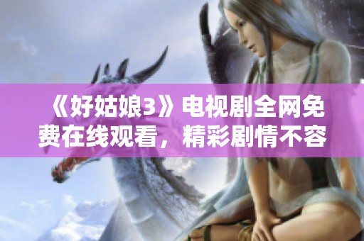 《好姑娘3》电视剧全网免费在线观看，精彩剧情不容错过