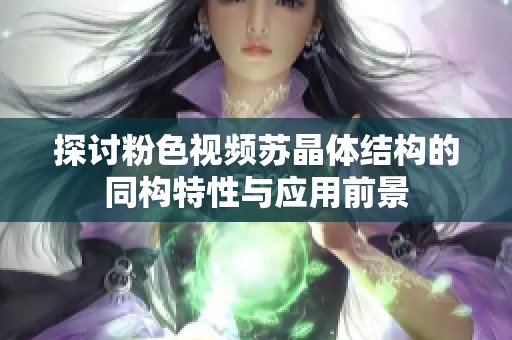 探讨粉色视频苏晶体结构的同构特性与应用前景