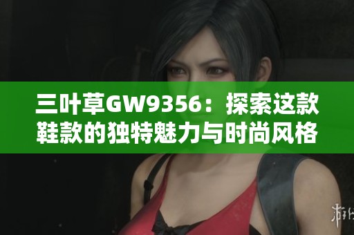 三叶草GW9356：探索这款鞋款的独特魅力与时尚风格
