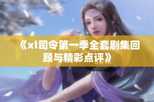 《xl司令第一季全套剧集回顾与精彩点评》