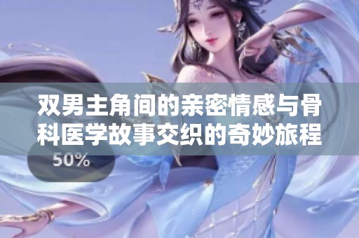 双男主角间的亲密情感与骨科医学故事交织的奇妙旅程