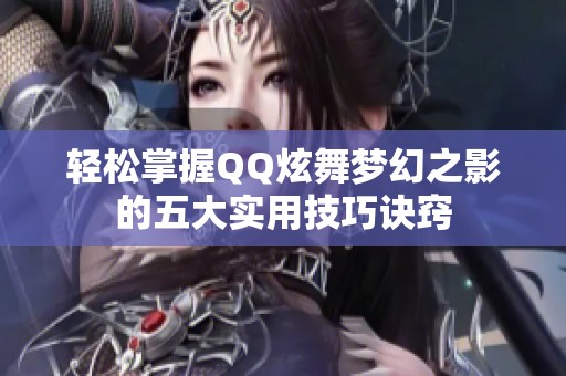 轻松掌握QQ炫舞梦幻之影的五大实用技巧诀窍