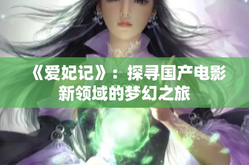 《爱妃记》：探寻国产电影新领域的梦幻之旅