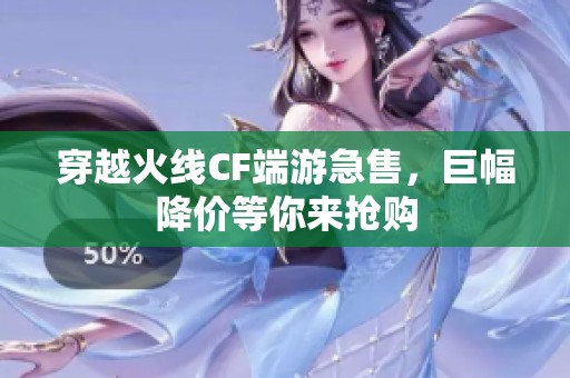 穿越火线CF端游急售，巨幅降价等你来抢购