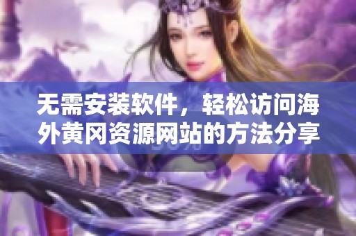 无需安装软件，轻松访问海外黄冈资源网站的方法分享