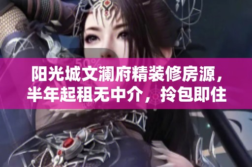 阳光城文澜府精装修房源，半年起租无中介，拎包即住享万科新万达便利